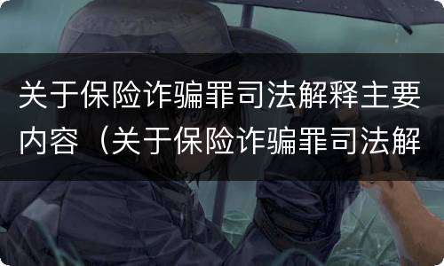 关于保险诈骗罪司法解释主要内容（关于保险诈骗罪司法解释主要内容是什么）