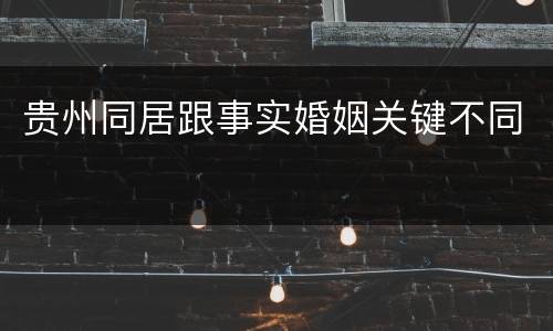 贵州同居跟事实婚姻关键不同