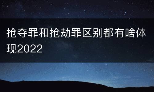 抢夺罪和抢劫罪区别都有啥体现2022