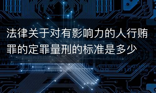 法律关于对有影响力的人行贿罪的定罪量刑的标准是多少