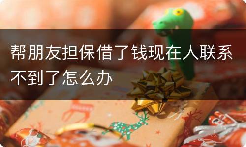 帮朋友担保借了钱现在人联系不到了怎么办