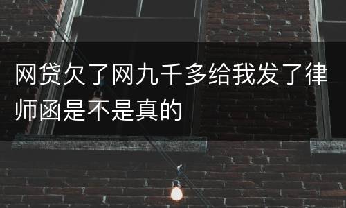 网贷欠了网九千多给我发了律师函是不是真的