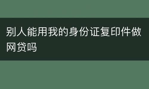 别人能用我的身份证复印件做网贷吗
