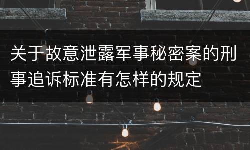 关于故意泄露军事秘密案的刑事追诉标准有怎样的规定