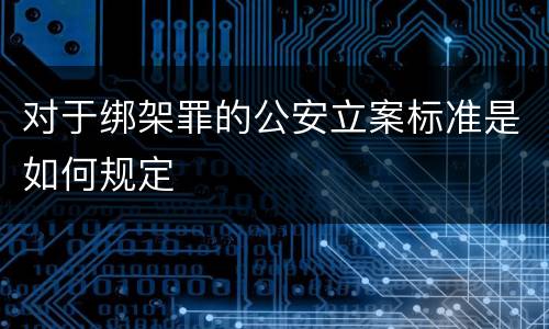 对于绑架罪的公安立案标准是如何规定