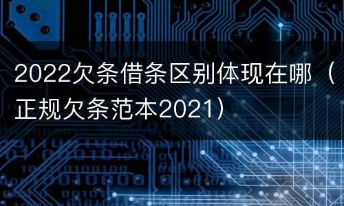 2022欠条借条区别体现在哪（正规欠条范本2021）