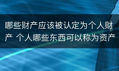 哪些财产应该被认定为个人财产 个人哪些东西可以称为资产