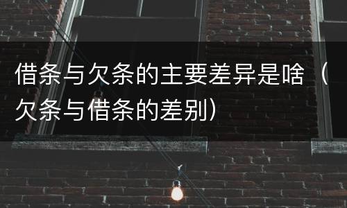 借条与欠条的主要差异是啥（欠条与借条的差别）