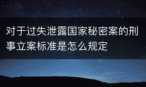对于过失泄露国家秘密案的刑事立案标准是怎么规定