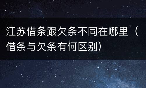 江苏借条跟欠条不同在哪里（借条与欠条有何区别）
