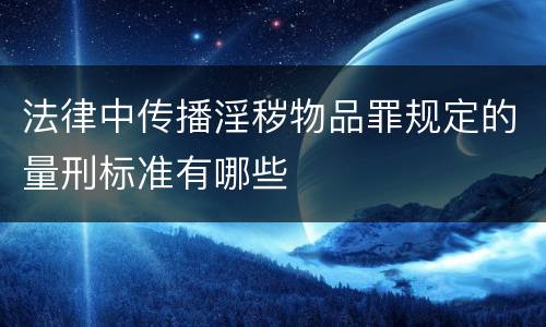 法律中传播淫秽物品罪规定的量刑标准有哪些
