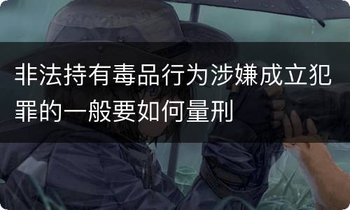 非法持有毒品行为涉嫌成立犯罪的一般要如何量刑