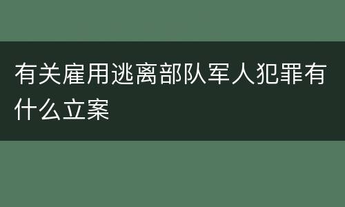 有关雇用逃离部队军人犯罪有什么立案