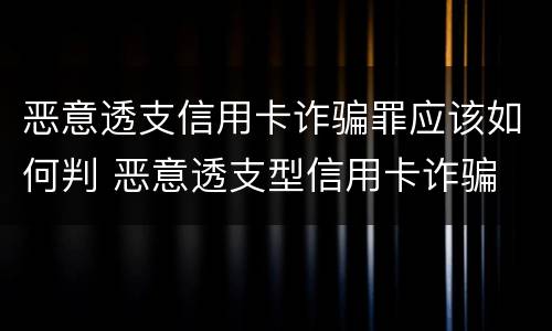 恶意透支信用卡诈骗罪应该如何判 恶意透支型信用卡诈骗