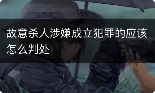 故意杀人涉嫌成立犯罪的应该怎么判处