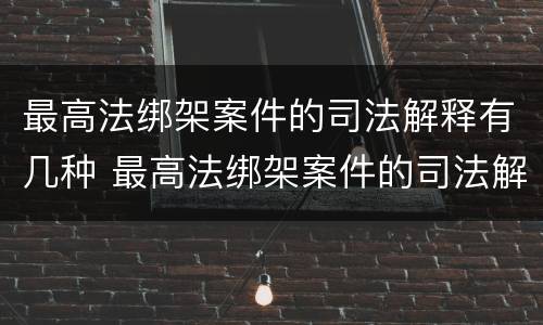 最高法绑架案件的司法解释有几种 最高法绑架案件的司法解释有几种形式