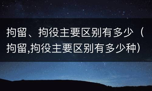 拘留、拘役主要区别有多少（拘留,拘役主要区别有多少种）