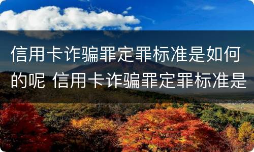 信用卡诈骗罪定罪标准是如何的呢 信用卡诈骗罪定罪标准是如何的呢判几年