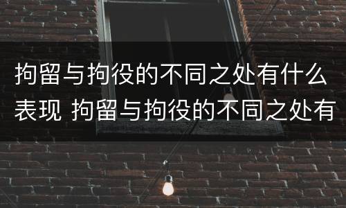 拘留与拘役的不同之处有什么表现 拘留与拘役的不同之处有什么表现吗