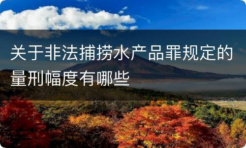 关于非法捕捞水产品罪规定的量刑幅度有哪些