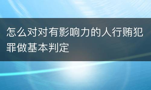 怎么对对有影响力的人行贿犯罪做基本判定