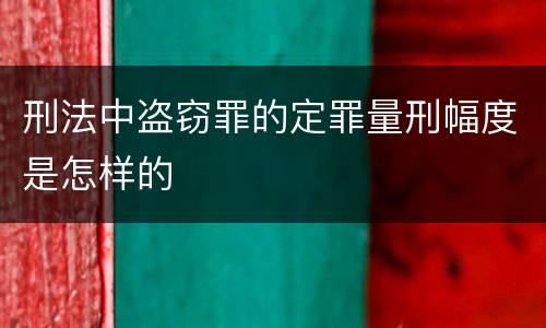 刑法中盗窃罪的定罪量刑幅度是怎样的