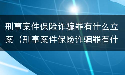 刑事案件保险诈骗罪有什么立案（刑事案件保险诈骗罪有什么立案条件）