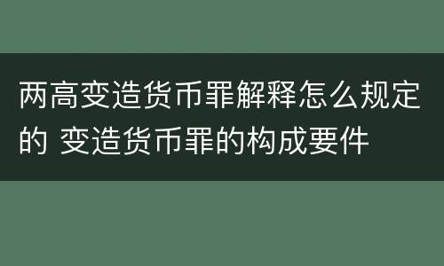 两高变造货币罪解释怎么规定的 变造货币罪的构成要件