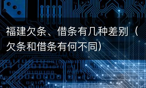 福建欠条、借条有几种差别（欠条和借条有何不同）