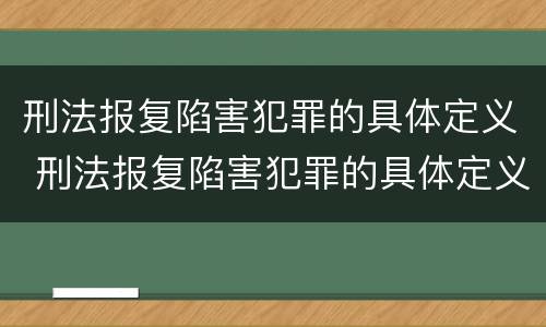 刑法报复陷害犯罪的具体定义 刑法报复陷害犯罪的具体定义是什么