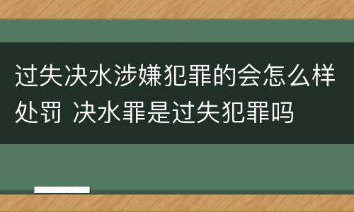 过失决水涉嫌犯罪的会怎么样处罚 决水罪是过失犯罪吗