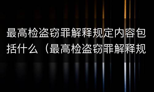最高检盗窃罪解释规定内容包括什么（最高检盗窃罪解释规定内容包括什么）