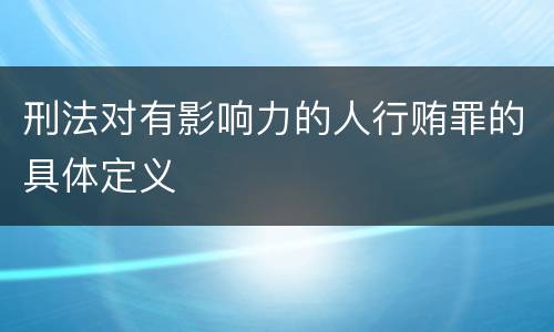 刑法对有影响力的人行贿罪的具体定义