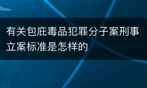 有关包庇毒品犯罪分子案刑事立案标准是怎样的