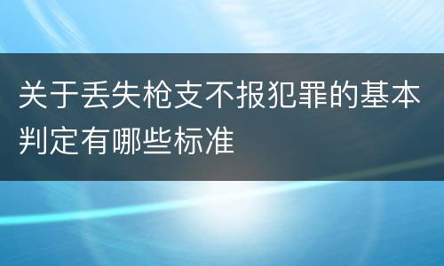 关于丢失枪支不报犯罪的基本判定有哪些标准