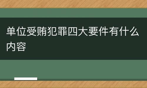 单位受贿犯罪四大要件有什么内容