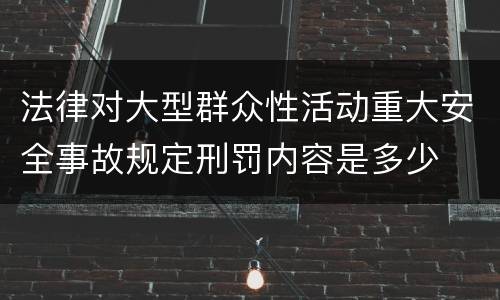 法律对大型群众性活动重大安全事故规定刑罚内容是多少