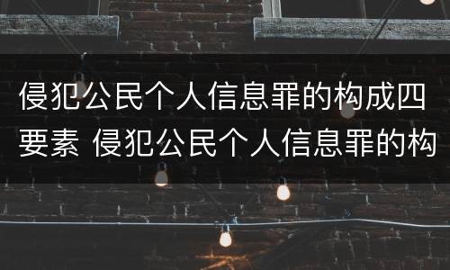 侵犯公民个人信息罪的构成四要素 侵犯公民个人信息罪的构成四要素是