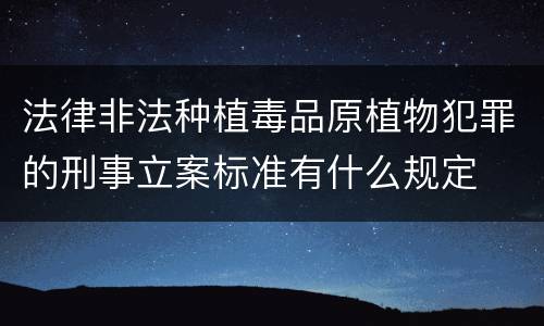 法律非法种植毒品原植物犯罪的刑事立案标准有什么规定