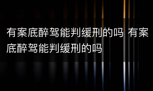 有案底醉驾能判缓刑的吗 有案底醉驾能判缓刑的吗