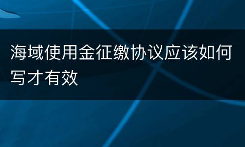 海域使用金征缴协议应该如何写才有效