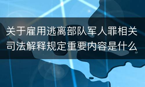 关于雇用逃离部队军人罪相关司法解释规定重要内容是什么