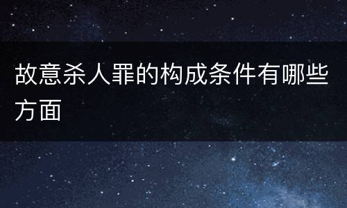 故意杀人罪的构成条件有哪些方面