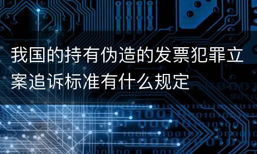 我国的持有伪造的发票犯罪立案追诉标准有什么规定