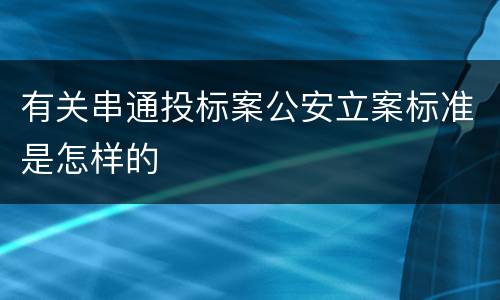 有关串通投标案公安立案标准是怎样的