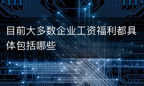 目前大多数企业工资福利都具体包括哪些