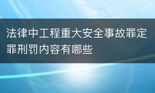 法律中工程重大安全事故罪定罪刑罚内容有哪些