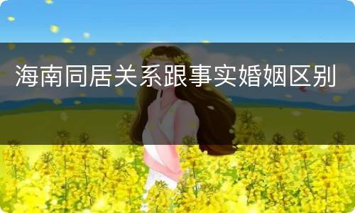 海南同居关系跟事实婚姻区别