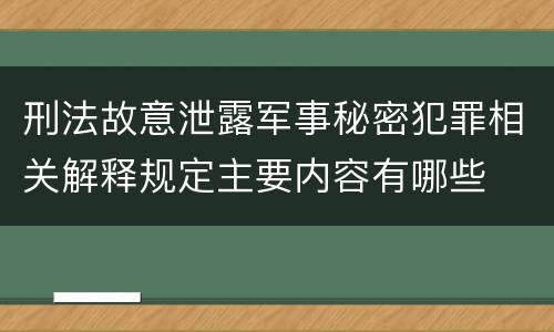 刑法故意泄露军事秘密犯罪相关解释规定主要内容有哪些