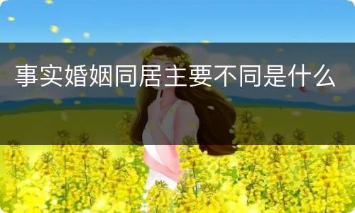 事实婚姻同居主要不同是什么